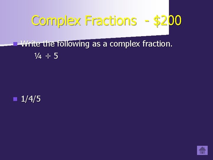 Complex Fractions - $200 n Write the following as a complex fraction. ¼÷ 5