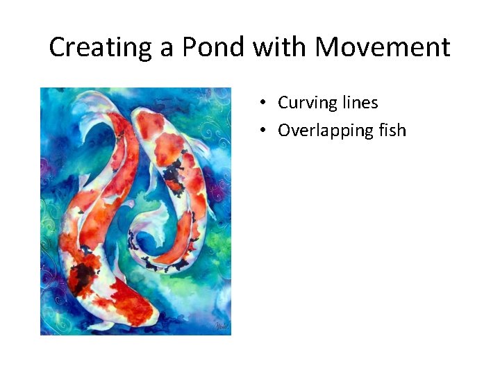 Creating a Pond with Movement • Curving lines • Overlapping fish 