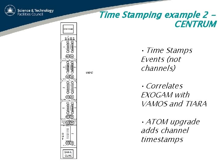 Time Stamping example 2 CENTRUM • Time Stamps Events (not channels) • Correlates EXOGAM