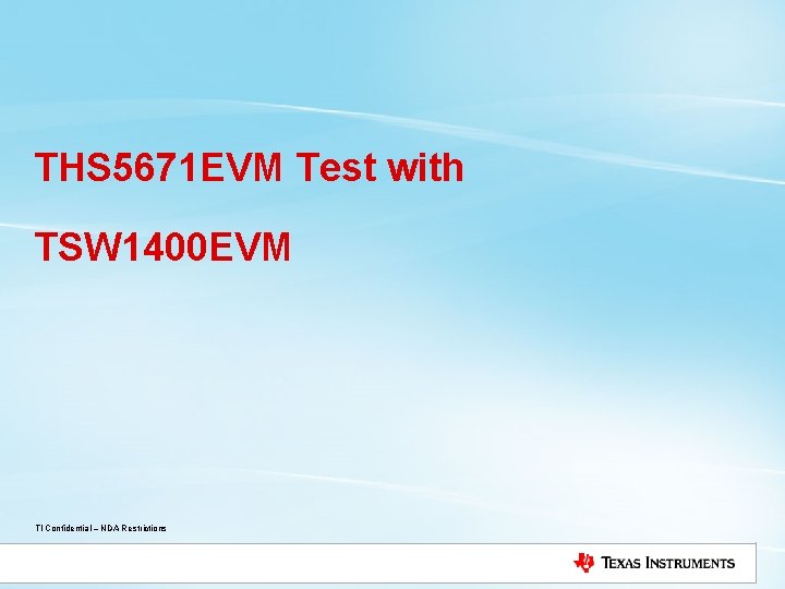 THS 5671 EVM Test with TSW 1400 EVM TI Confidential – NDA Restrictions 