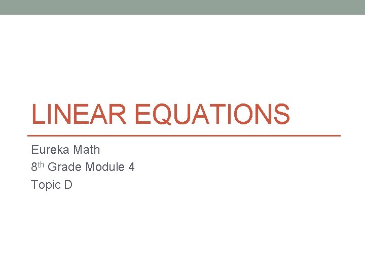 LINEAR EQUATIONS Eureka Math 8 th Grade Module 4 Topic D 