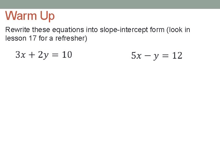 Warm Up Rewrite these equations into slope-intercept form (look in lesson 17 for a