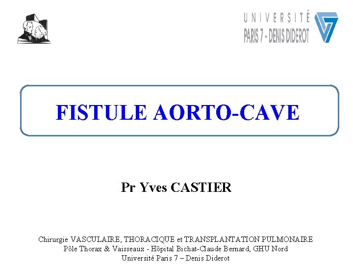 FISTULE AORTO-CAVE Pr Yves CASTIER Chirurgie VASCULAIRE, THORACIQUE et TRANSPLANTATION PULMONAIRE Pôle Thorax & FISTULE AORTO-CAVE Pr Yves CASTIER Chirurgie VASCULAIRE, THORACIQUE et TRANSPLANTATION PULMONAIRE Pôle Thorax &