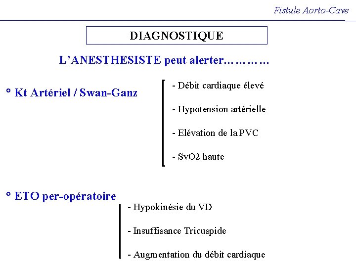 Fistule Aorto-Cave DIAGNOSTIQUE L’ANESTHESISTE peut alerter………… ° Kt Artériel / Swan-Ganz - Débit cardiaque Fistule Aorto-Cave DIAGNOSTIQUE L’ANESTHESISTE peut alerter………… ° Kt Artériel / Swan-Ganz - Débit cardiaque
