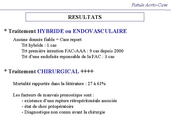Fistule Aorto-Cave RESULTATS ° Traitement HYBRIDE ou ENDOVASCULAIRE Aucune donnée fiable = Case report Fistule Aorto-Cave RESULTATS ° Traitement HYBRIDE ou ENDOVASCULAIRE Aucune donnée fiable = Case report
