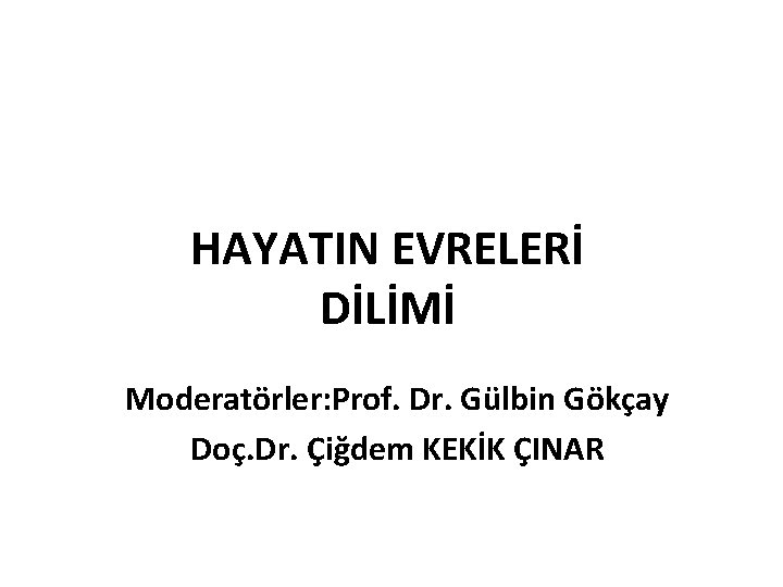 HAYATIN EVRELERİ DİLİMİ Moderatörler: Prof. Dr. Gülbin Gökçay Doç. Dr. Çiğdem KEKİK ÇINAR 