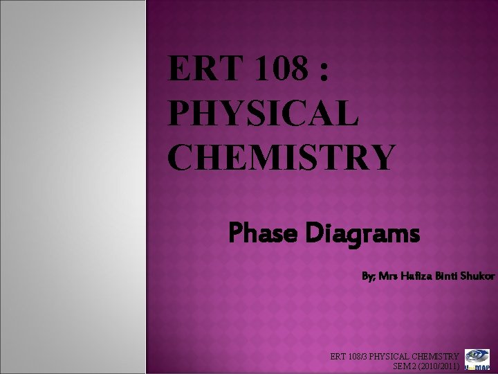 ERT 108 : PHYSICAL CHEMISTRY Phase Diagrams By; Mrs Hafiza Binti Shukor ERT 108/3