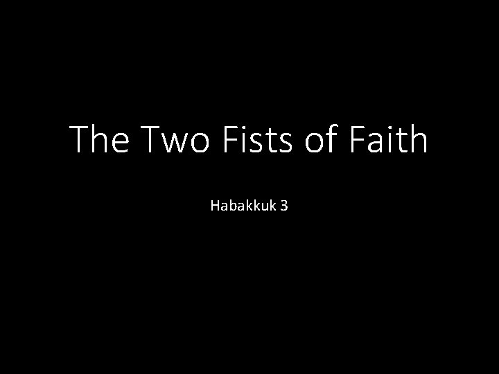 The Two Fists of Faith Habakkuk 3 
