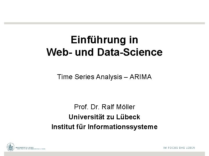 Einführung in Web- und Data-Science Time Series Analysis – ARIMA Prof. Dr. Ralf Möller