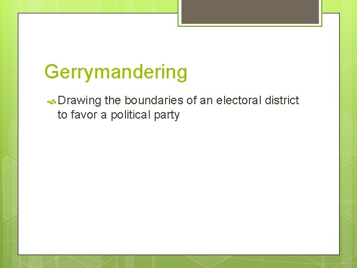 Gerrymandering Drawing the boundaries of an electoral district to favor a political party 