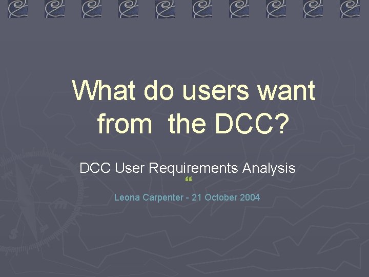 What do users want from the DCC? DCC User Requirements Analysis } Leona Carpenter