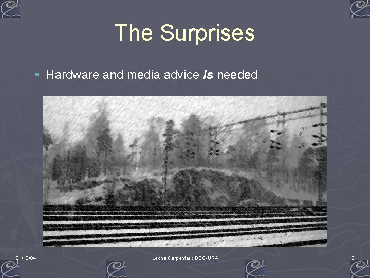 The Surprises § Hardware and media advice is needed 21/10/04 Leona Carpenter : DCC-URA