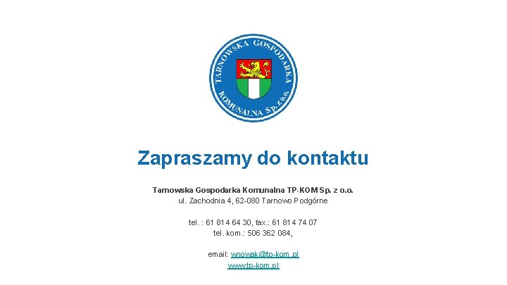 Zapraszamy do kontaktu Tarnowska Gospodarka Komunalna TP-KOM Sp. z o. o. ul. Zachodnia 4,