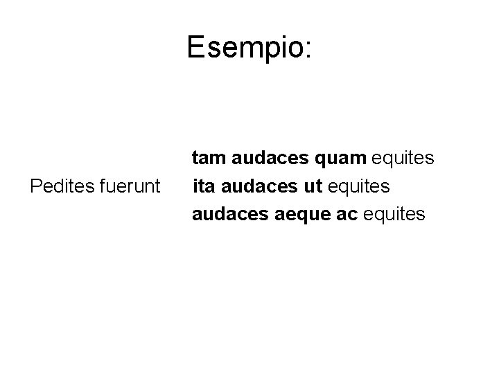 Esempio: Pedites fuerunt tam audaces quam equites ita audaces ut equites audaces aeque ac