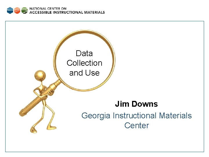 Data Collection and Use Jim Downs Georgia Instructional Materials Center 