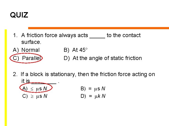QUIZ 1. A friction force always acts _____ to the contact surface. A) Normal