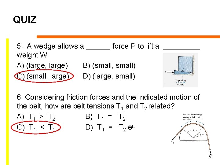 QUIZ 5. A wedge allows a ______ force P to lift a _____ weight