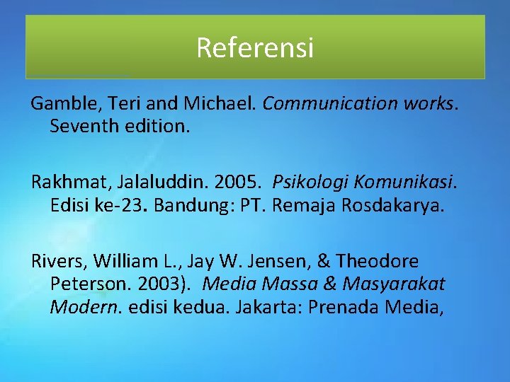 Referensi Gamble, Teri and Michael. Communication works. Seventh edition. Rakhmat, Jalaluddin. 2005. Psikologi Komunikasi.