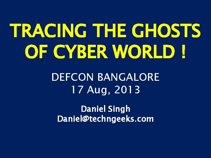 TRACING THE GHOSTS OF CYBER WORLD ! DEFCON BANGALORE 17 Aug, 2013 Daniel Singh