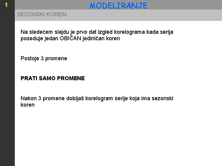 MODELIRANJE 1 SEZONSKI KOREN Na sledećem slajdu je prvo dat izgled korelograma kada serija