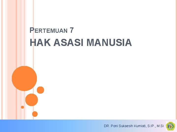 PERTEMUAN 7 HAK ASASI MANUSIA DR. Poni Sukaesih Kurniati, S. IP. , M. Si PERTEMUAN 7 HAK ASASI MANUSIA DR. Poni Sukaesih Kurniati, S. IP. , M. Si