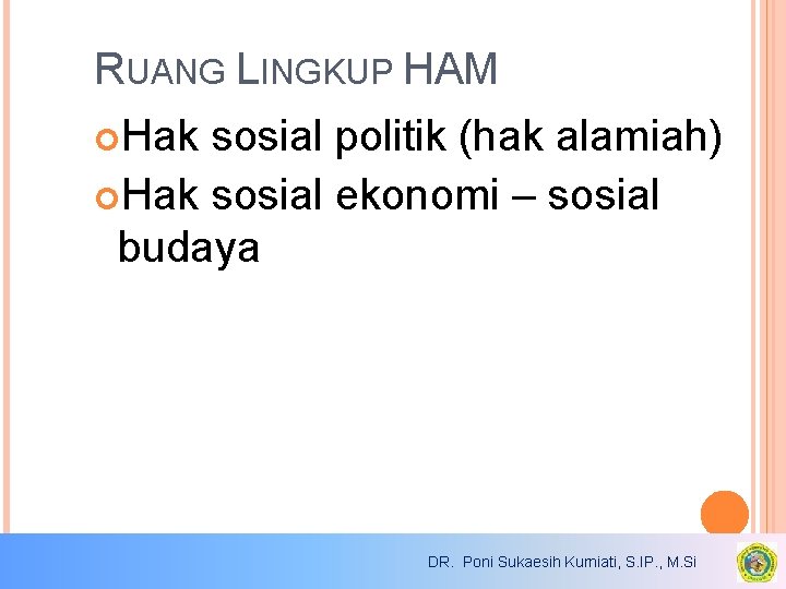 RUANG LINGKUP HAM Hak sosial politik (hak alamiah) Hak sosial ekonomi – sosial budaya RUANG LINGKUP HAM Hak sosial politik (hak alamiah) Hak sosial ekonomi – sosial budaya