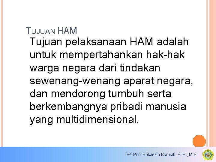 TUJUAN HAM Tujuan pelaksanaan HAM adalah untuk mempertahankan hak-hak warga negara dari tindakan sewenang-wenang TUJUAN HAM Tujuan pelaksanaan HAM adalah untuk mempertahankan hak-hak warga negara dari tindakan sewenang-wenang