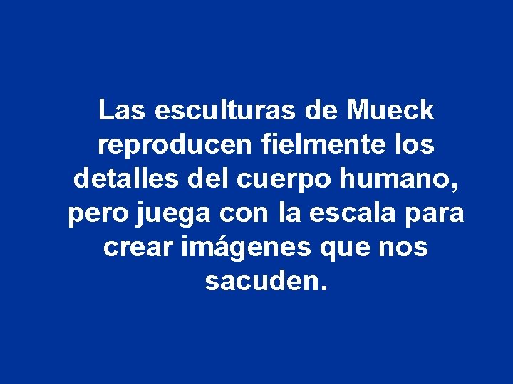 Las esculturas de Mueck reproducen fielmente los detalles del cuerpo humano, pero juega con