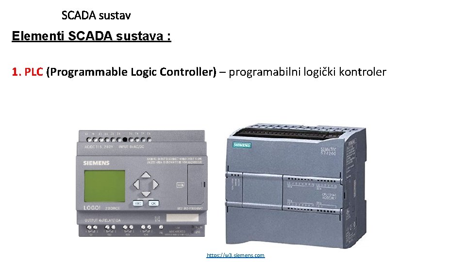 SCADA sustav Elementi SCADA sustava : 1. PLC (Programmable Logic Controller) – programabilni logički SCADA sustav Elementi SCADA sustava : 1. PLC (Programmable Logic Controller) – programabilni logički