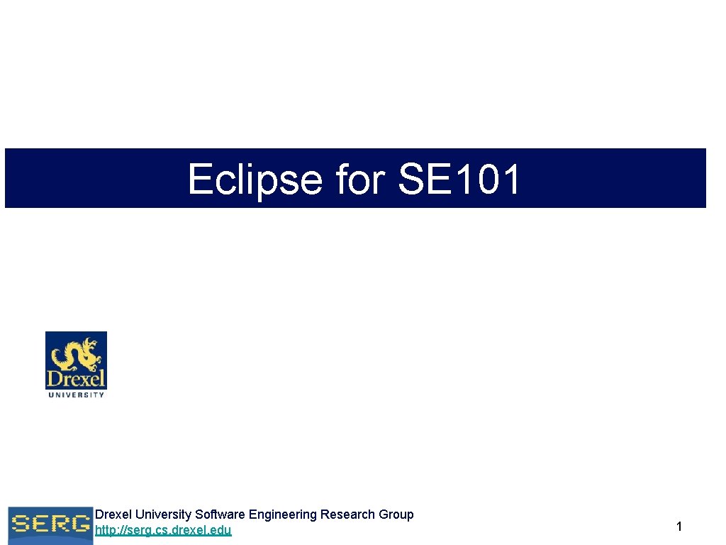 Eclipse for SE 101 Drexel University Software Engineering Research Group http: //serg. cs. drexel. Eclipse for SE 101 Drexel University Software Engineering Research Group http: //serg. cs. drexel.