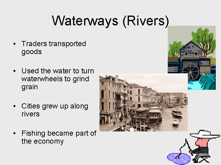 Waterways (Rivers) • Traders transported goods • Used the water to turn waterwheels to