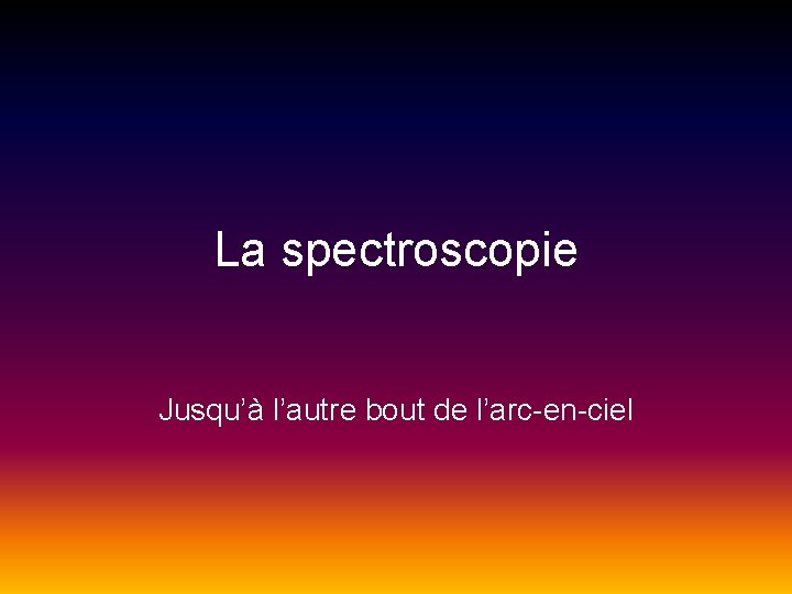 La spectroscopie Jusqu’à l’autre bout de l’arc-en-ciel 