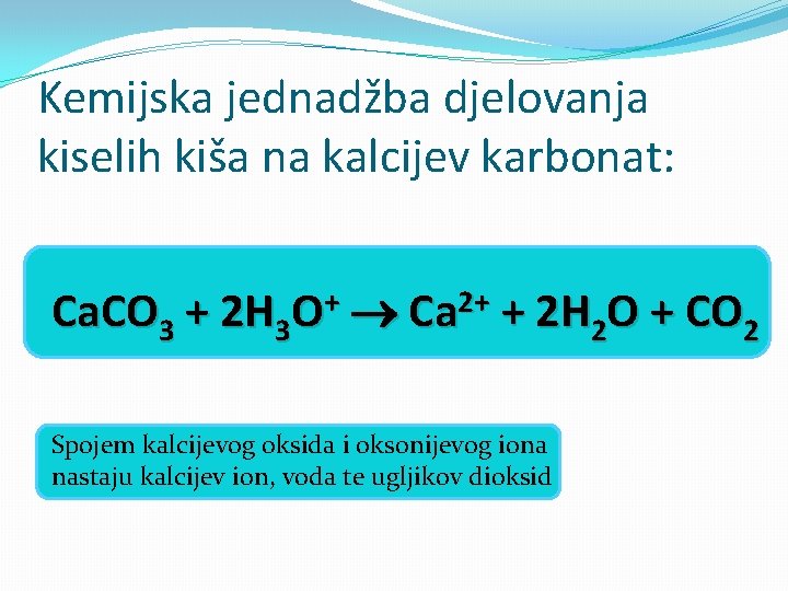 Kemijska jednadžba djelovanja kiselih kiša na kalcijev karbonat: Ca. CO 3 + 2 H