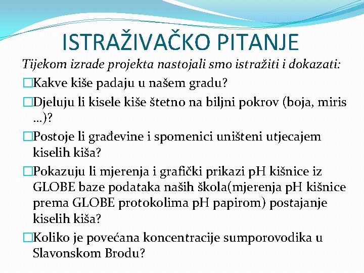 ISTRAŽIVAČKO PITANJE Tijekom izrade projekta nastojali smo istražiti i dokazati: �Kakve kiše padaju u