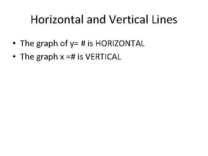 Horizontal and Vertical Lines • The graph of y= # is HORIZONTAL • The Horizontal and Vertical Lines • The graph of y= # is HORIZONTAL • The