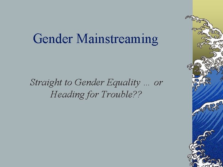 Gender Mainstreaming Straight to Gender Equality … or Heading for Trouble? ? Gender Mainstreaming Straight to Gender Equality … or Heading for Trouble? ?