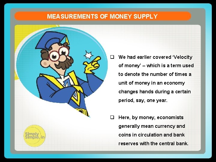 MEASUREMENTS OF MONEY SUPPLY q We had earlier covered ‘Velocity of money’ – which