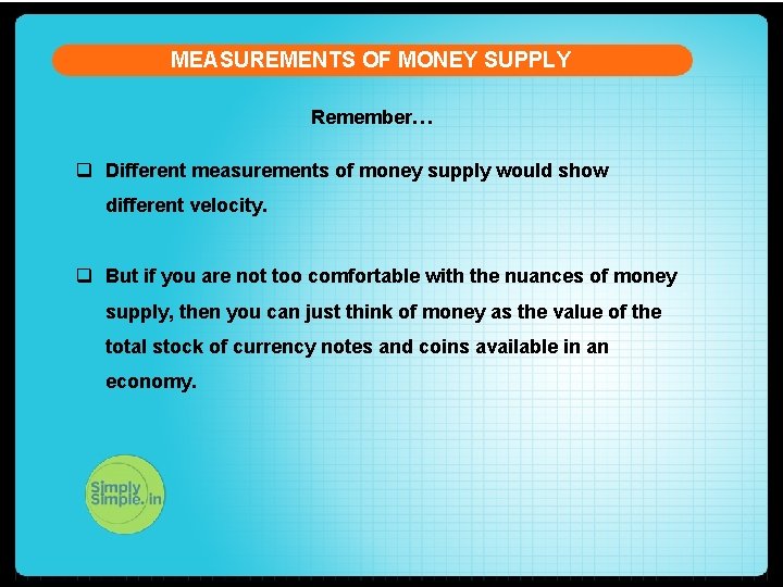 MEASUREMENTS OF MONEY SUPPLY Remember… q Different measurements of money supply would show different
