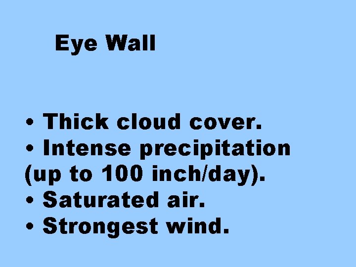 Eye Wall • Thick cloud cover. • Intense precipitation (up to 100 inch/day). •