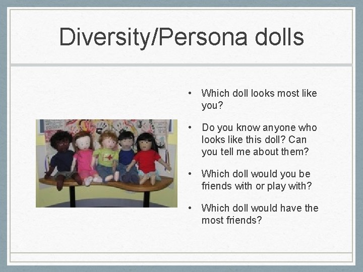 Diversity/Persona dolls • Which doll looks most like you? • Do you know anyone