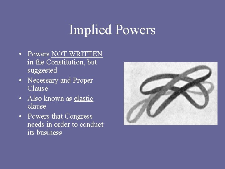 Implied Powers • Powers NOT WRITTEN in the Constitution, but suggested • Necessary and