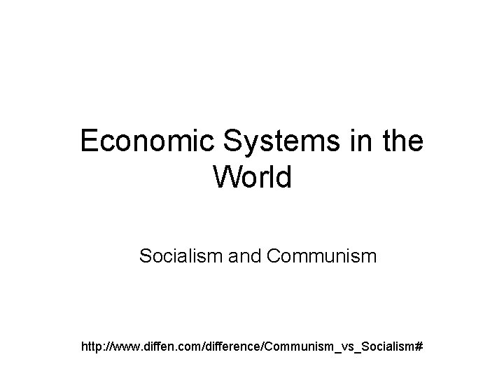 Economic Systems in the World Socialism and Communism http: //www. diffen. com/difference/Communism_vs_Socialism# 