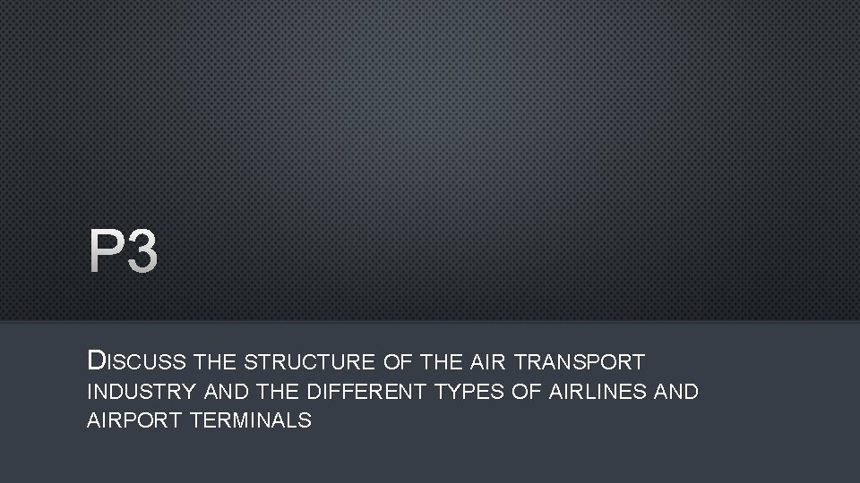 P 3 DISCUSS THE STRUCTURE OF THE AIR TRANSPORT INDUSTRY AND THE DIFFERENT TYPES