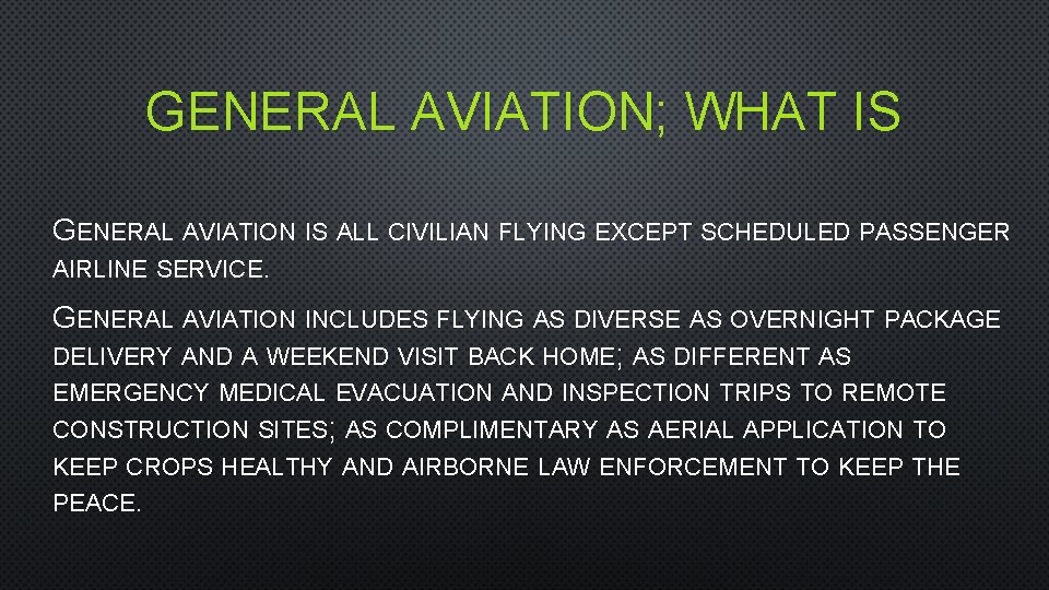 GENERAL AVIATION; WHAT IS GENERAL AVIATION IS ALL CIVILIAN FLYING EXCEPT SCHEDULED PASSENGER AIRLINE