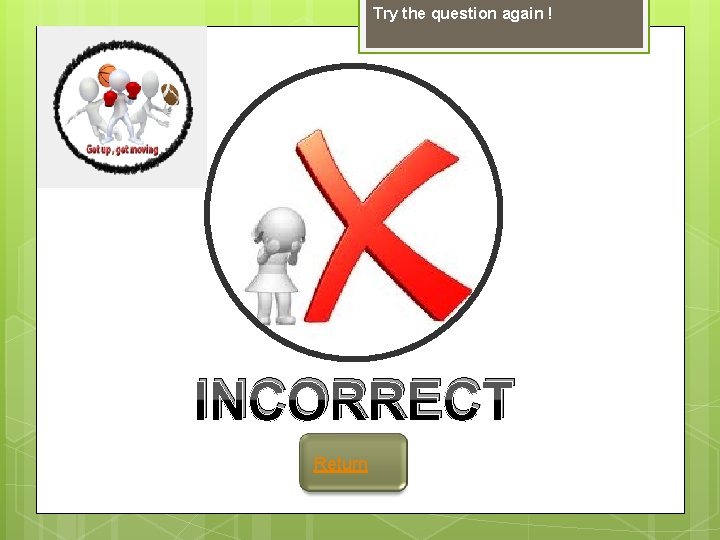 Try the question again ! INCORRECT Return 