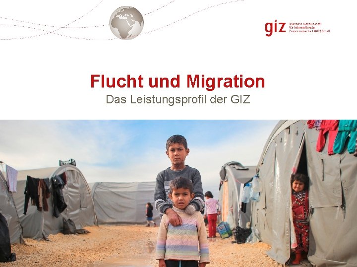 Flucht und Migration Das Leistungsprofil der GIZ Seite 3 Flucht und Migration Das Leistungsprofil der GIZ Seite 3