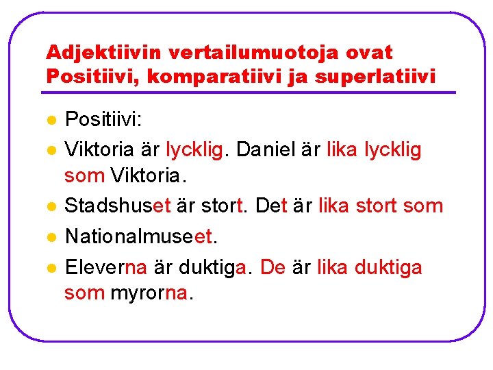 Adjektiivin vertailumuotoja ovat Positiivi, komparatiivi ja superlatiivi l l l Positiivi: Viktoria är lycklig.