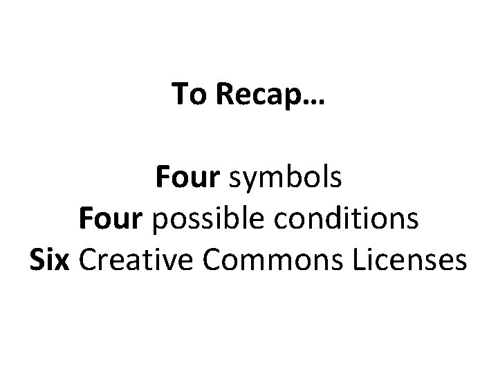 To Recap… Four symbols Four possible conditions Six Creative Commons Licenses 