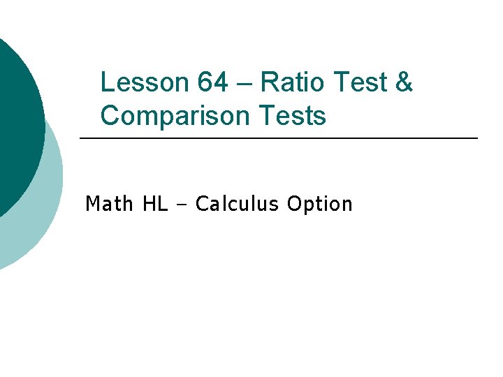 Lesson 64 – Ratio Test & Comparison Tests Math HL – Calculus Option Lesson 64 – Ratio Test & Comparison Tests Math HL – Calculus Option