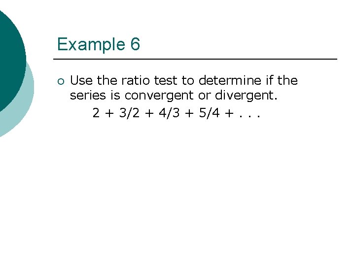 Example 6 ¡ Use the ratio test to determine if the series is convergent Example 6 ¡ Use the ratio test to determine if the series is convergent